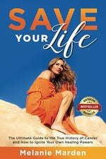 Save Your Life: The Ultimate Guide to the True History of Cancer and How to Ignite Your Own Healing Powers (paperback)